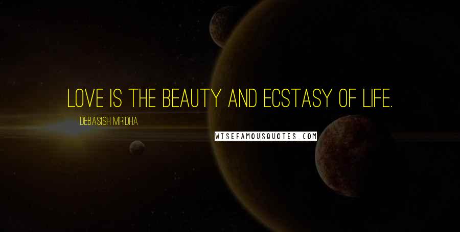 Debasish Mridha Quotes: Love is the beauty and ecstasy of life.