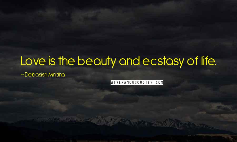 Debasish Mridha Quotes: Love is the beauty and ecstasy of life.