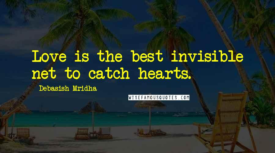 Debasish Mridha Quotes: Love is the best invisible net to catch hearts.