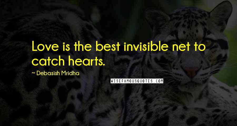 Debasish Mridha Quotes: Love is the best invisible net to catch hearts.