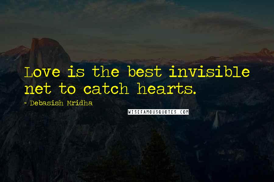 Debasish Mridha Quotes: Love is the best invisible net to catch hearts.