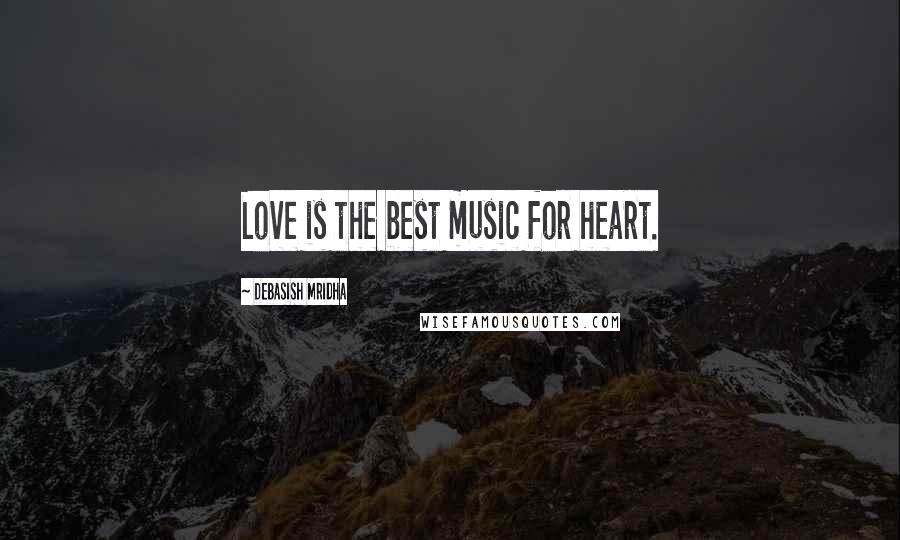 Debasish Mridha Quotes: Love is the best music for heart.