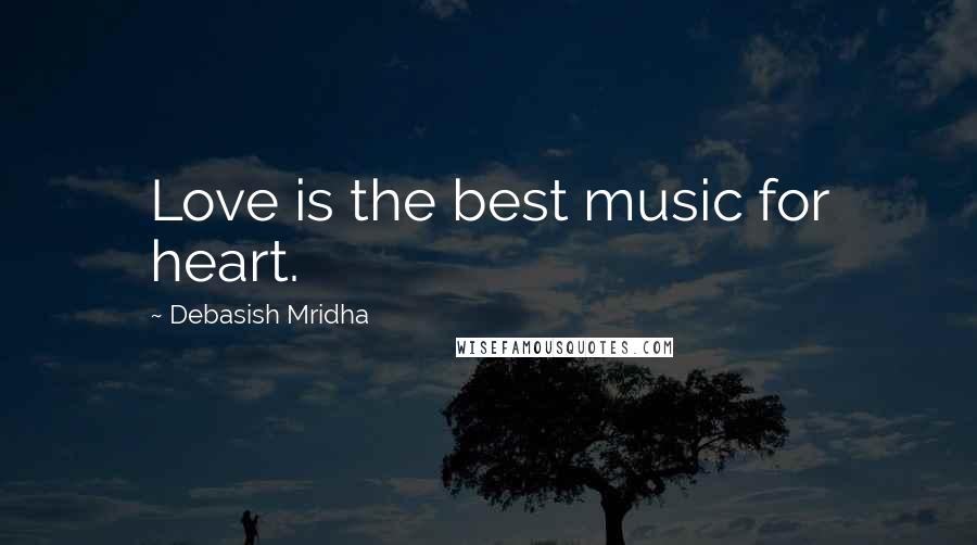 Debasish Mridha Quotes: Love is the best music for heart.