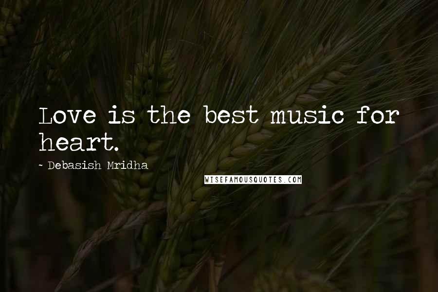 Debasish Mridha Quotes: Love is the best music for heart.
