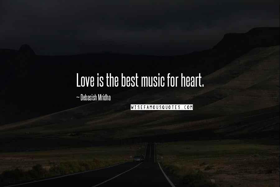 Debasish Mridha Quotes: Love is the best music for heart.