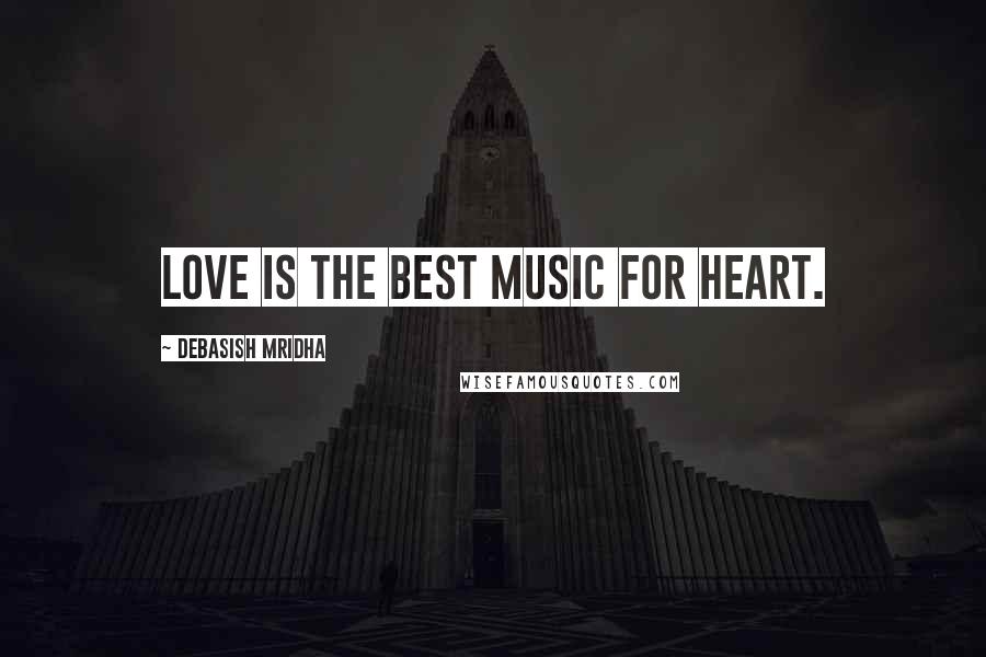 Debasish Mridha Quotes: Love is the best music for heart.
