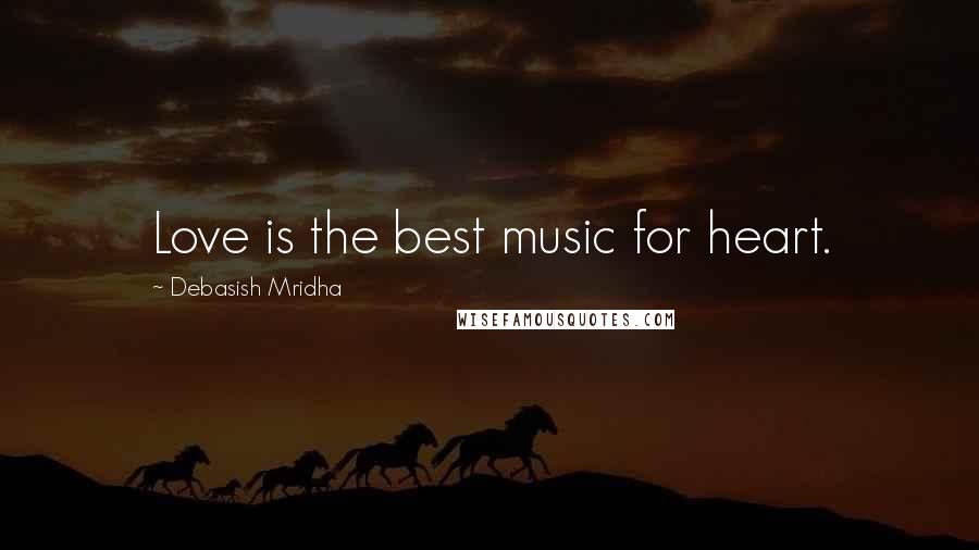 Debasish Mridha Quotes: Love is the best music for heart.