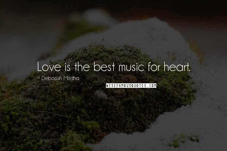 Debasish Mridha Quotes: Love is the best music for heart.