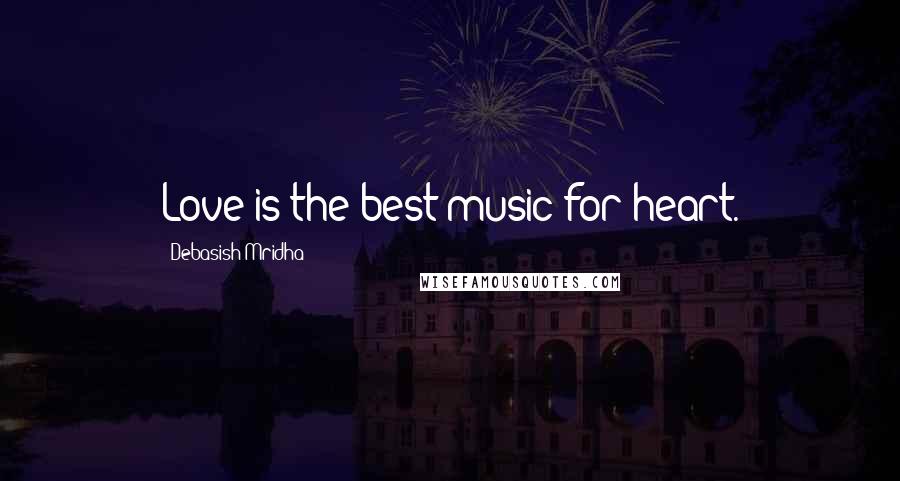 Debasish Mridha Quotes: Love is the best music for heart.