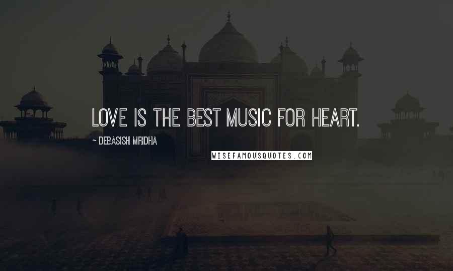 Debasish Mridha Quotes: Love is the best music for heart.
