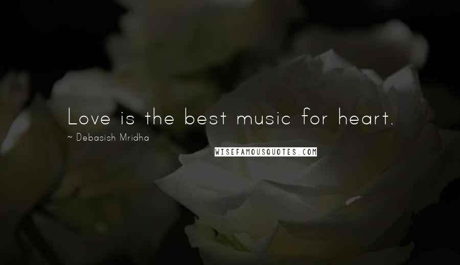 Debasish Mridha Quotes: Love is the best music for heart.