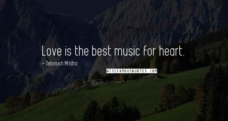 Debasish Mridha Quotes: Love is the best music for heart.