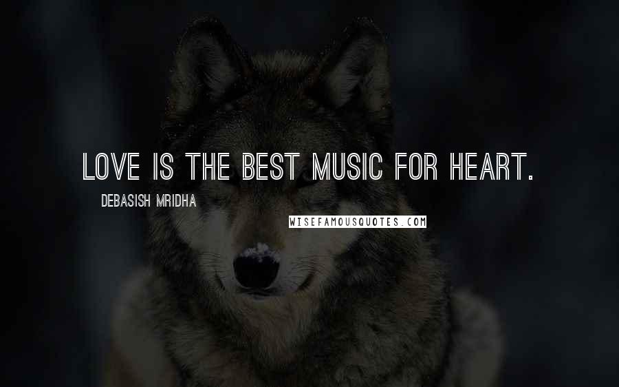Debasish Mridha Quotes: Love is the best music for heart.