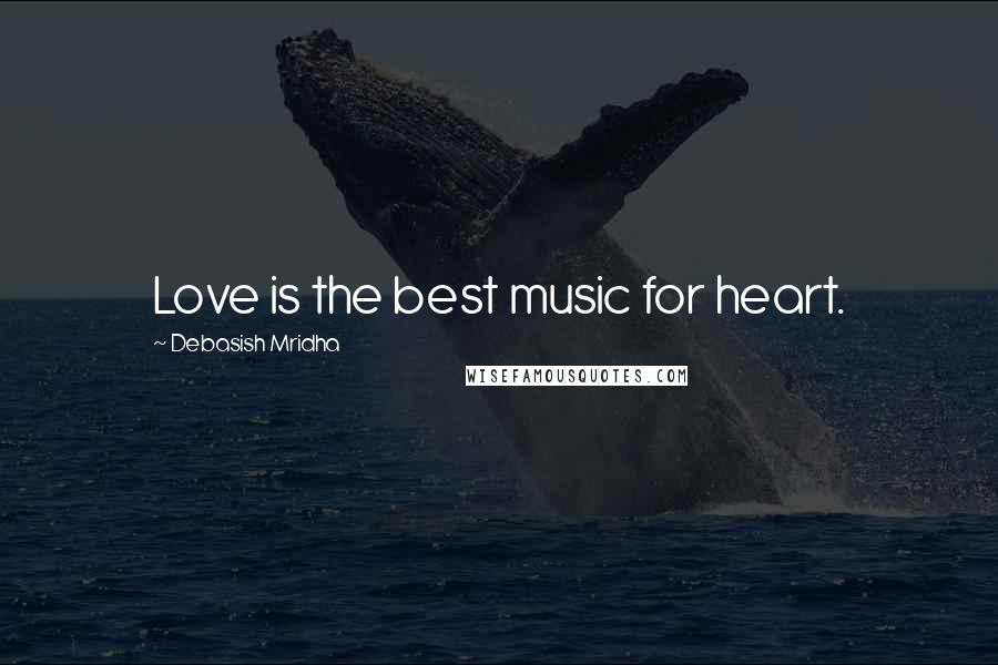 Debasish Mridha Quotes: Love is the best music for heart.