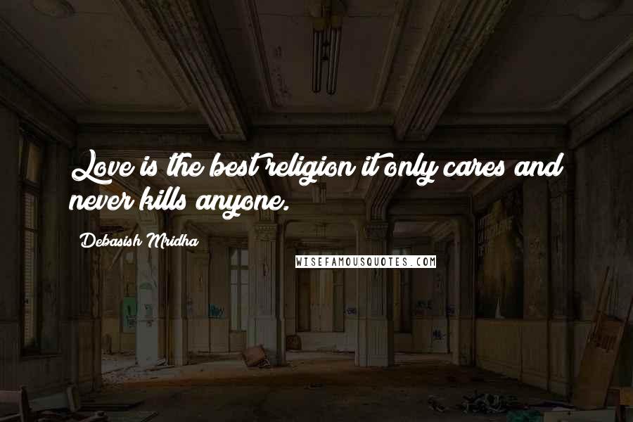 Debasish Mridha Quotes: Love is the best religion;it only cares and never kills anyone.