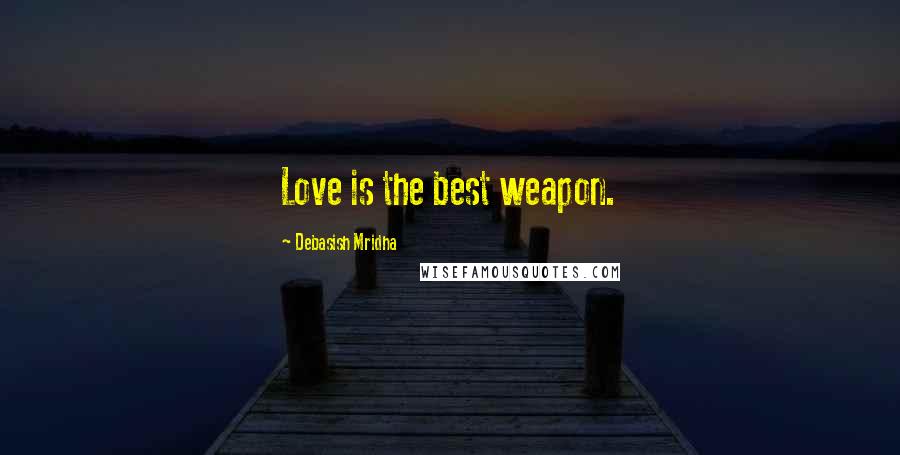 Debasish Mridha Quotes: Love is the best weapon.