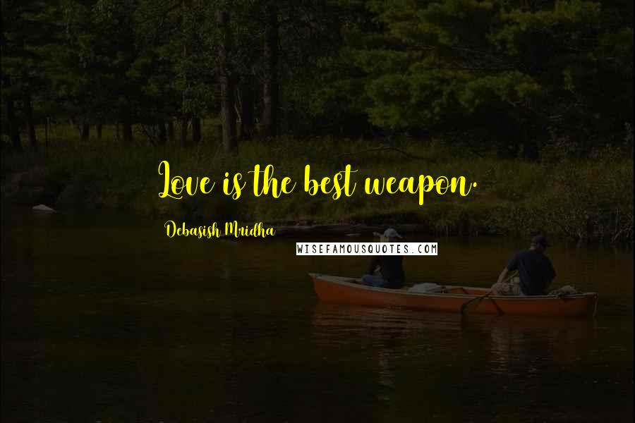 Debasish Mridha Quotes: Love is the best weapon.