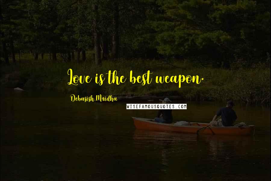 Debasish Mridha Quotes: Love is the best weapon.