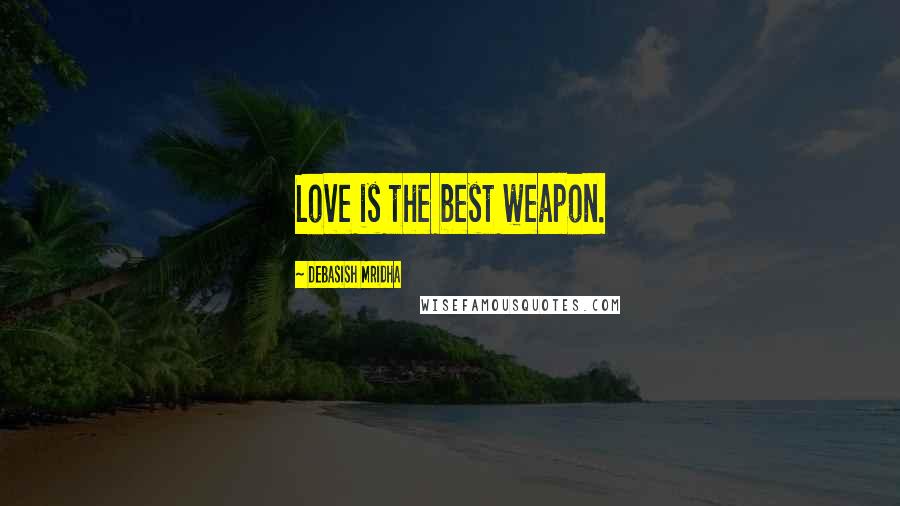 Debasish Mridha Quotes: Love is the best weapon.