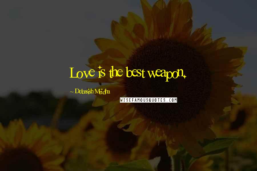 Debasish Mridha Quotes: Love is the best weapon.