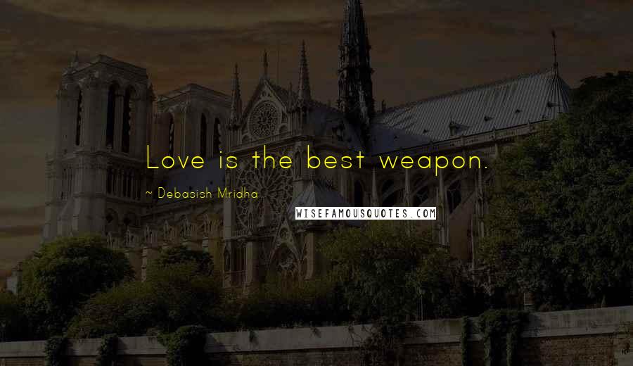 Debasish Mridha Quotes: Love is the best weapon.