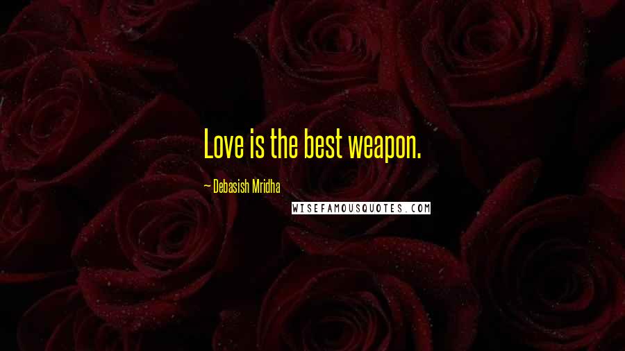 Debasish Mridha Quotes: Love is the best weapon.