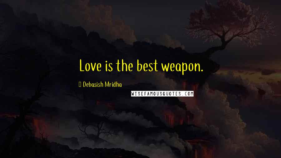 Debasish Mridha Quotes: Love is the best weapon.