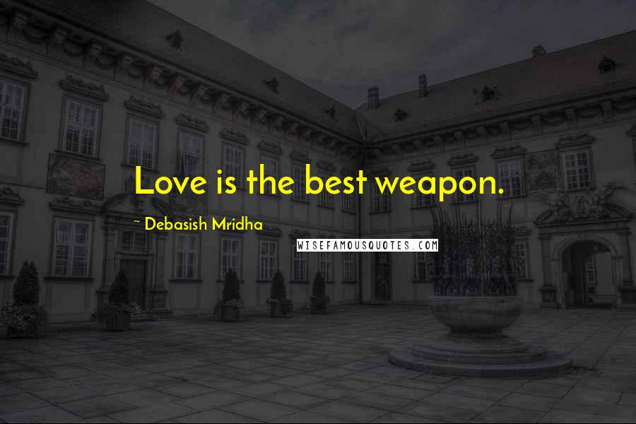 Debasish Mridha Quotes: Love is the best weapon.