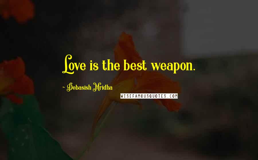 Debasish Mridha Quotes: Love is the best weapon.