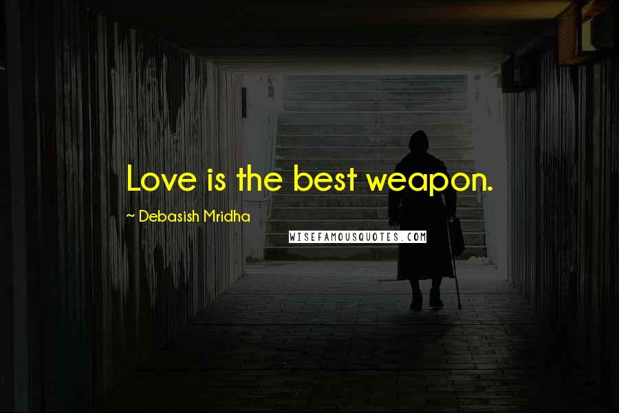 Debasish Mridha Quotes: Love is the best weapon.