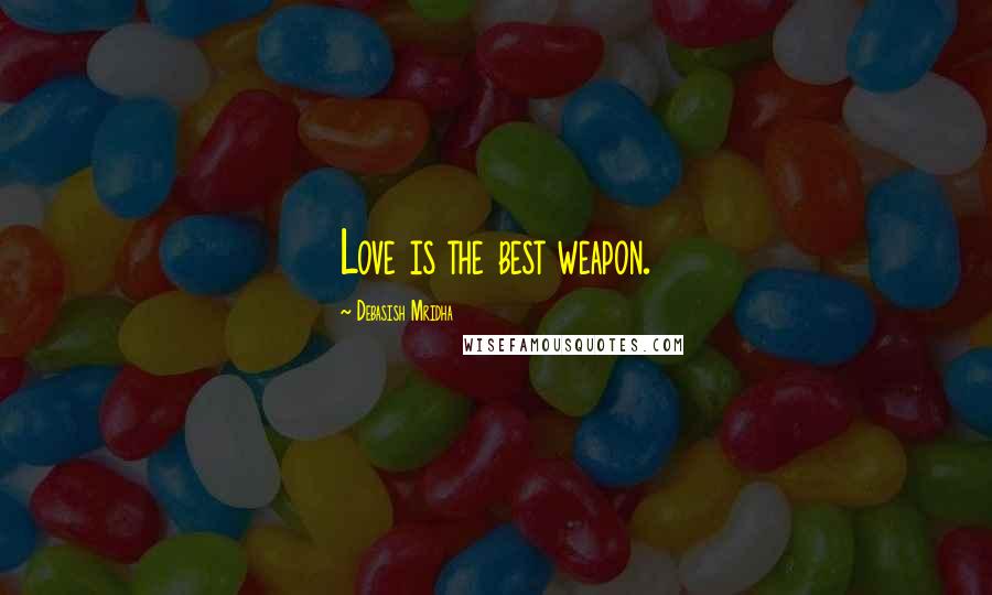 Debasish Mridha Quotes: Love is the best weapon.