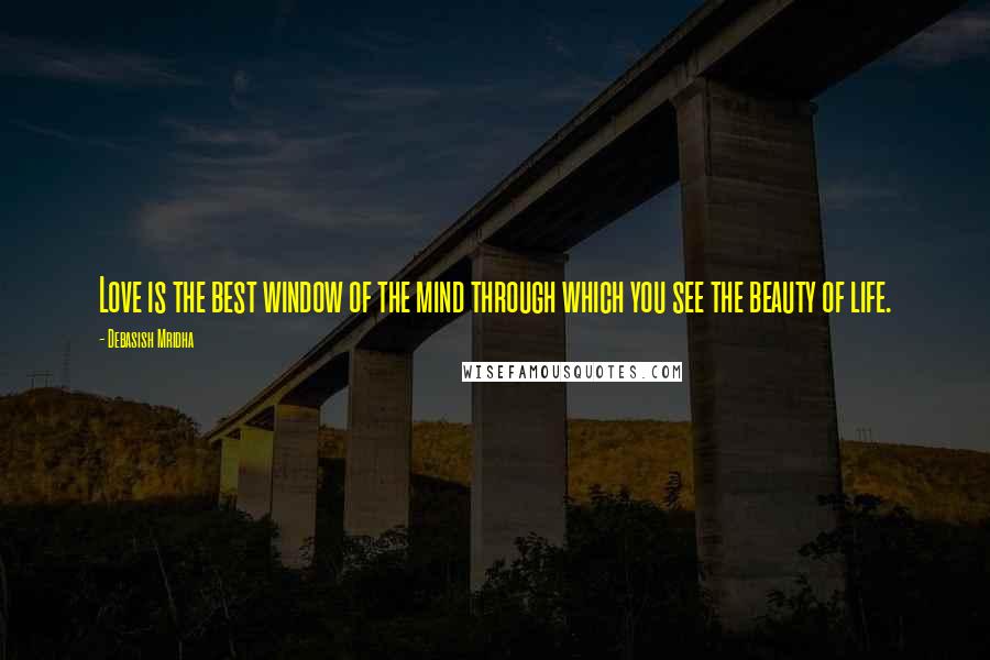 Debasish Mridha Quotes: Love is the best window of the mind through which you see the beauty of life.