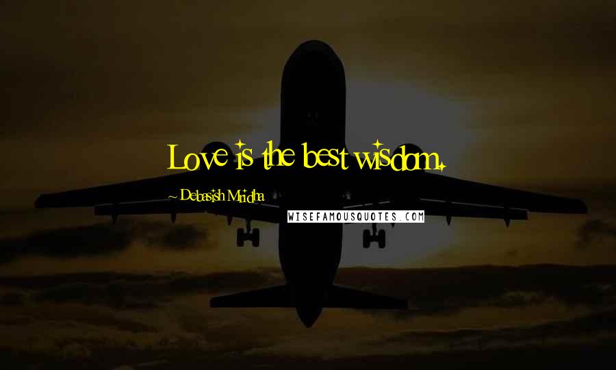 Debasish Mridha Quotes: Love is the best wisdom.