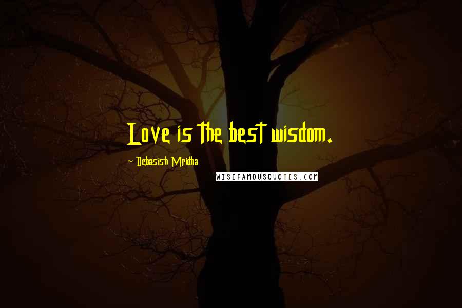 Debasish Mridha Quotes: Love is the best wisdom.