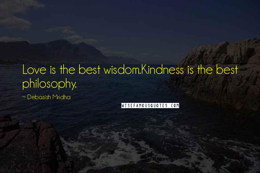 Debasish Mridha Quotes: Love is the best wisdom.Kindness is the best philosophy.