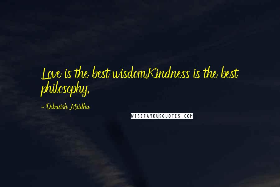 Debasish Mridha Quotes: Love is the best wisdom.Kindness is the best philosophy.