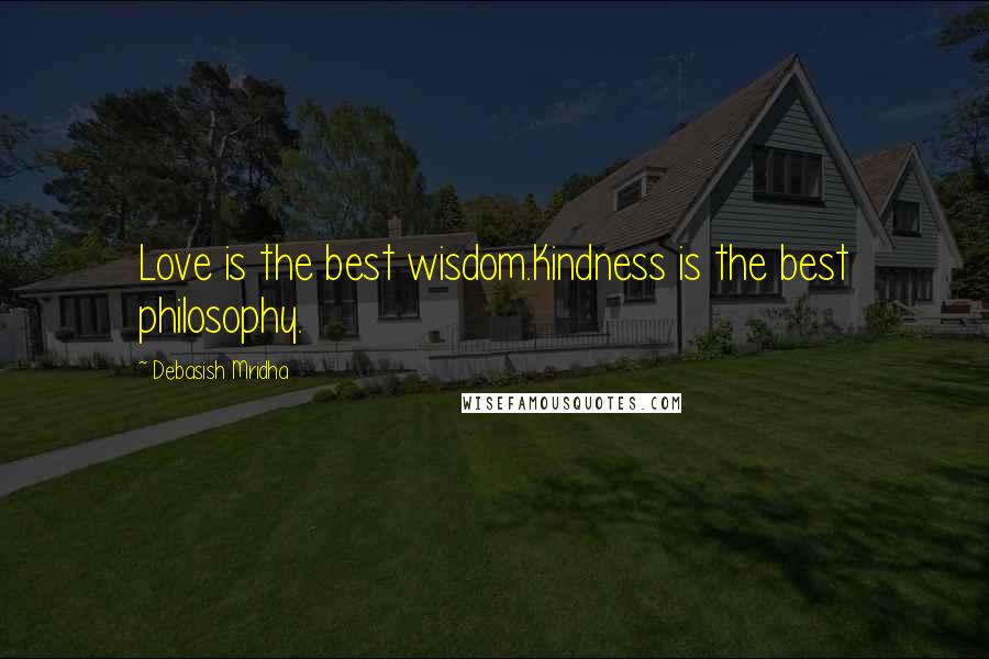 Debasish Mridha Quotes: Love is the best wisdom.Kindness is the best philosophy.