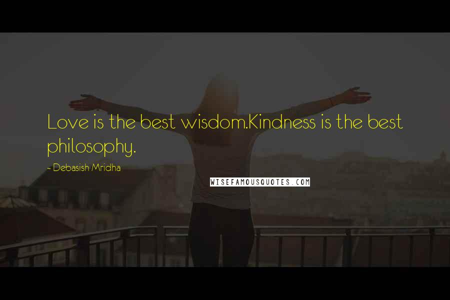 Debasish Mridha Quotes: Love is the best wisdom.Kindness is the best philosophy.