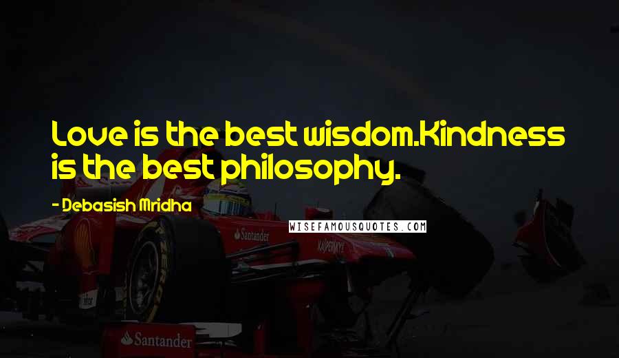 Debasish Mridha Quotes: Love is the best wisdom.Kindness is the best philosophy.