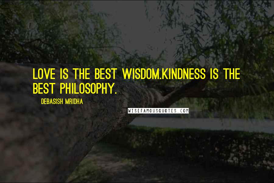 Debasish Mridha Quotes: Love is the best wisdom.Kindness is the best philosophy.