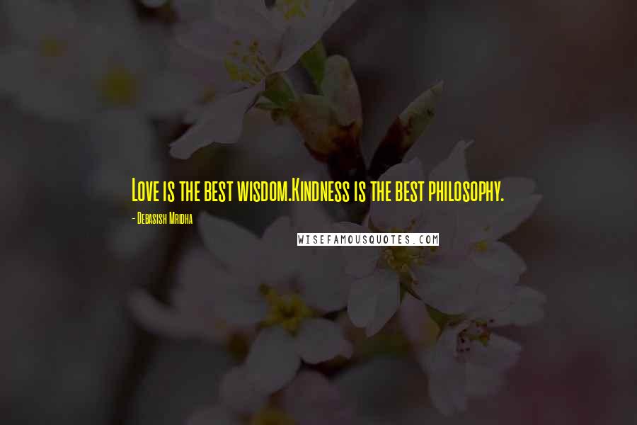 Debasish Mridha Quotes: Love is the best wisdom.Kindness is the best philosophy.