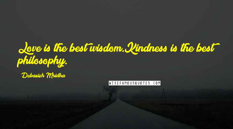 Debasish Mridha Quotes: Love is the best wisdom.Kindness is the best philosophy.