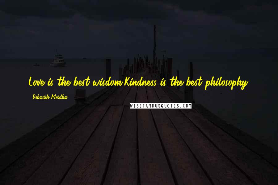 Debasish Mridha Quotes: Love is the best wisdom.Kindness is the best philosophy.