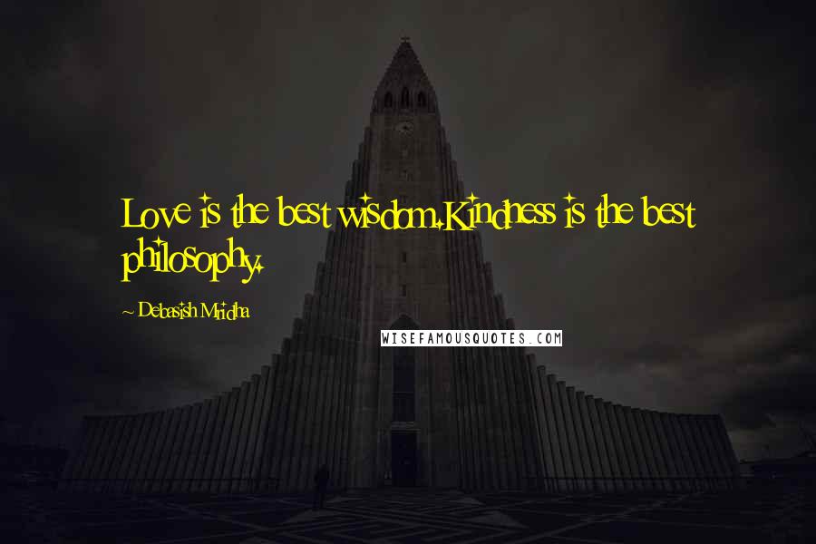 Debasish Mridha Quotes: Love is the best wisdom.Kindness is the best philosophy.