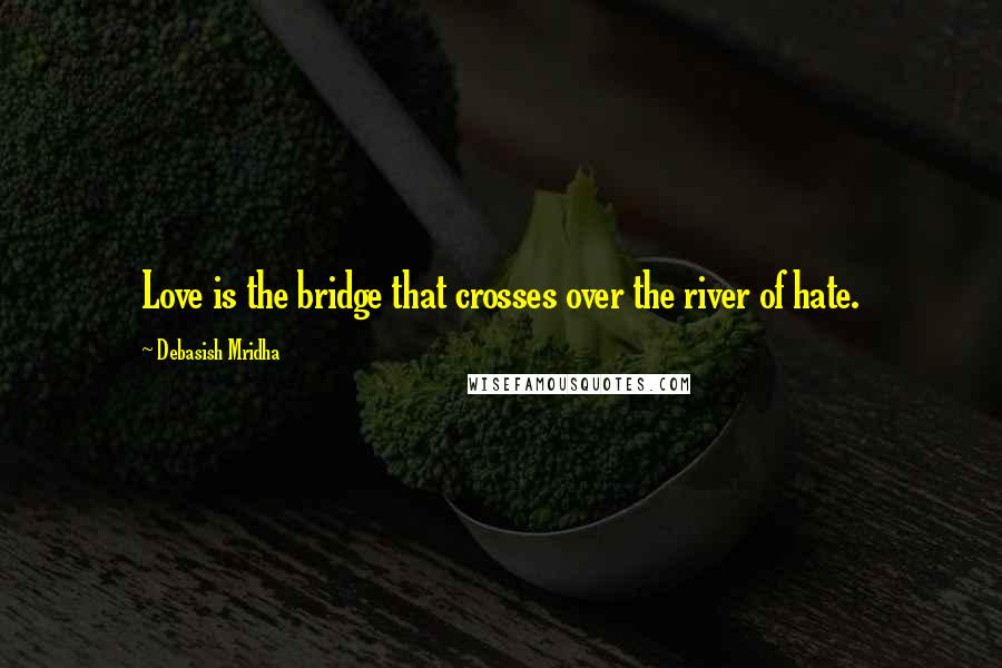 Debasish Mridha Quotes: Love is the bridge that crosses over the river of hate.
