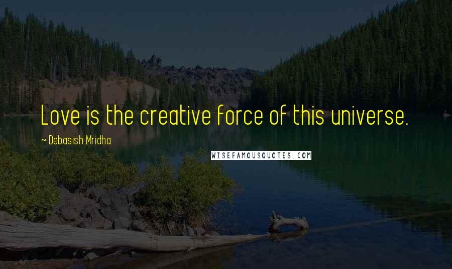 Debasish Mridha Quotes: Love is the creative force of this universe.