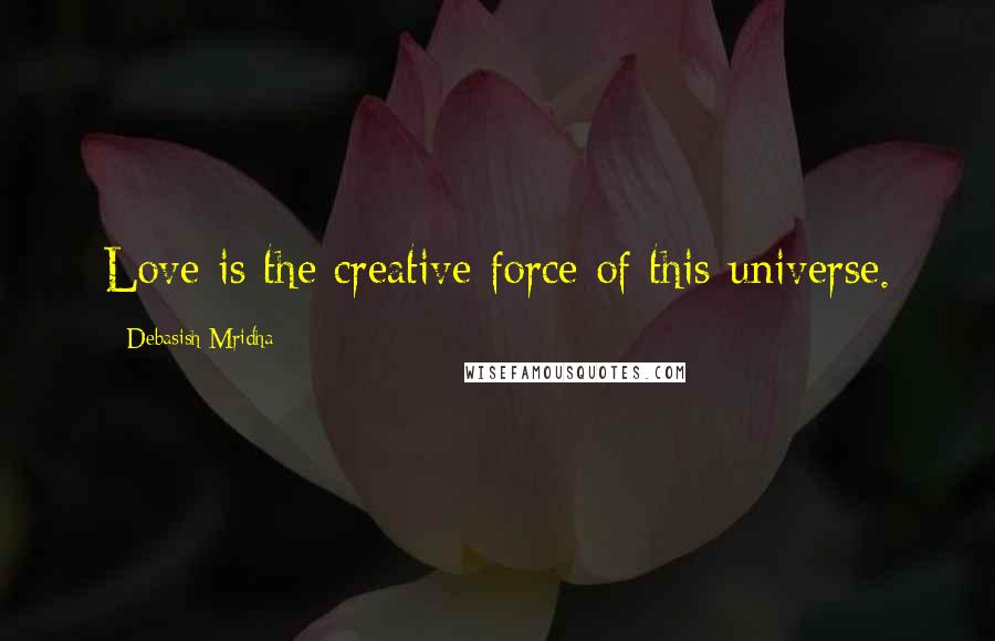 Debasish Mridha Quotes: Love is the creative force of this universe.