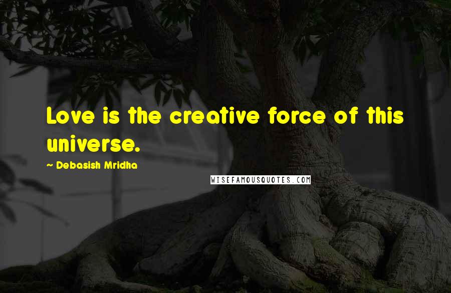 Debasish Mridha Quotes: Love is the creative force of this universe.