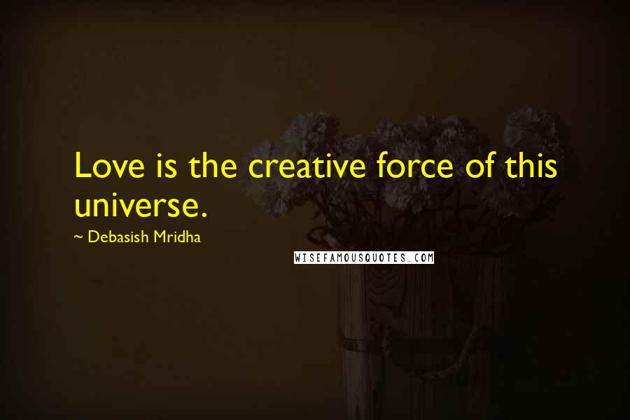 Debasish Mridha Quotes: Love is the creative force of this universe.