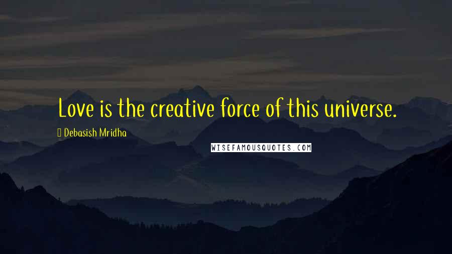 Debasish Mridha Quotes: Love is the creative force of this universe.
